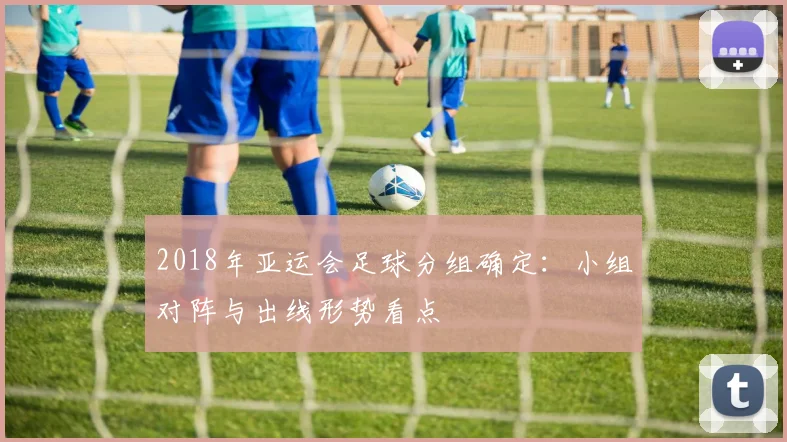 2018年亚运会足球分组确定：小组对阵与出线形势看点