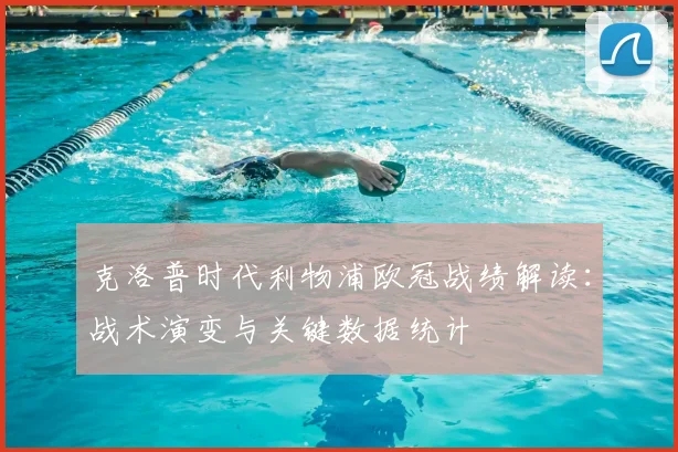 克洛普时代利物浦欧冠战绩解读：战术演变与关键数据统计