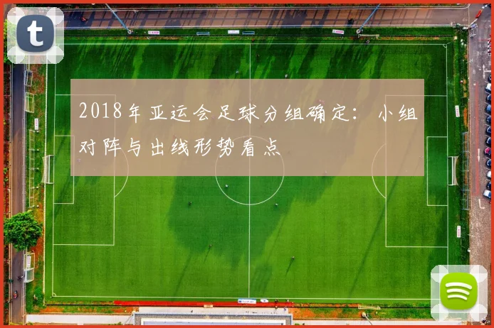 2018年亚运会足球分组确定：小组对阵与出线形势看点