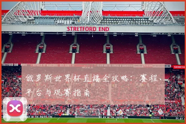 俄罗斯世界杯直播全攻略：赛程、平台与观赛指南