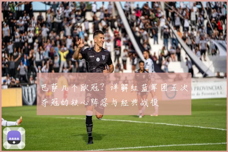 巴萨几个欧冠？详解红蓝军团五次夺冠的核心阵容与经典战役