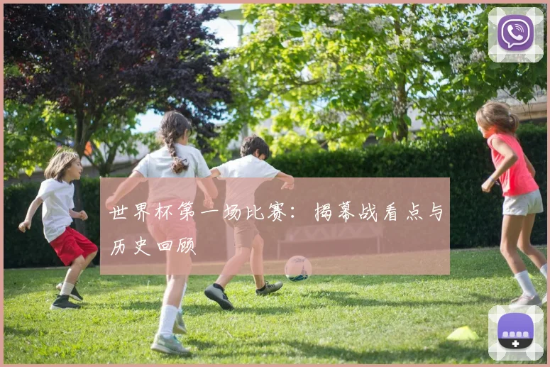 世界杯第一场比赛：揭幕战看点与历史回顾