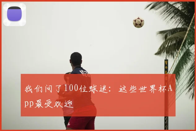 我们问了100位球迷:这些世界杯App最受欢迎