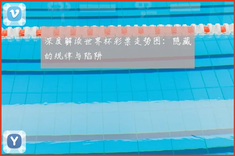 深度解读世界杯彩票走势图:隐藏的规律与陷阱