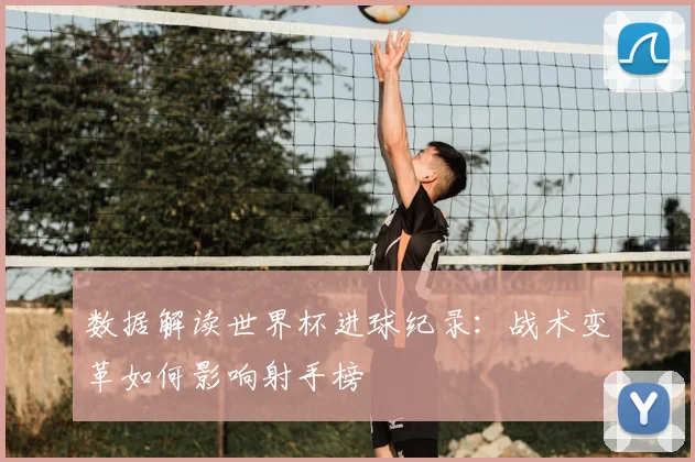 数据解读世界杯进球纪录：战术变革如何影响射手榜