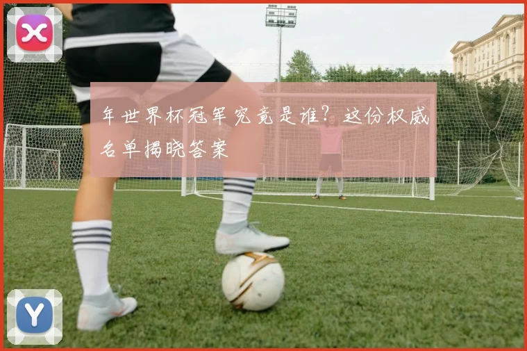 年世界杯冠军究竟是谁?这份权威名单揭晓答案