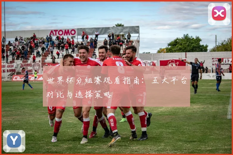 世界杯分组赛观看指南:五大平台对比与选择策略