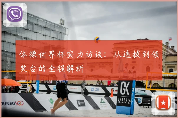 体操世界杯实力访谈：从选拔到领奖台的全程解析