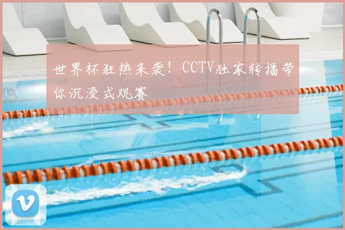 世界杯狂热来袭！CCTV独家转播带你沉浸式观赛