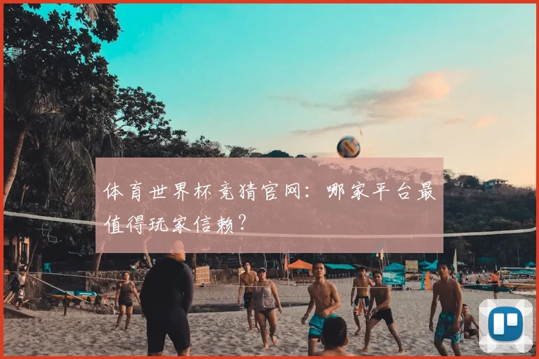 体育世界杯竞猜官网:哪家平台最值得玩家信赖?