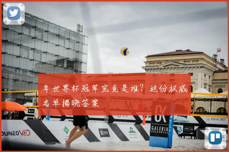 年世界杯冠军究竟是谁？这份权威名单揭晓答案