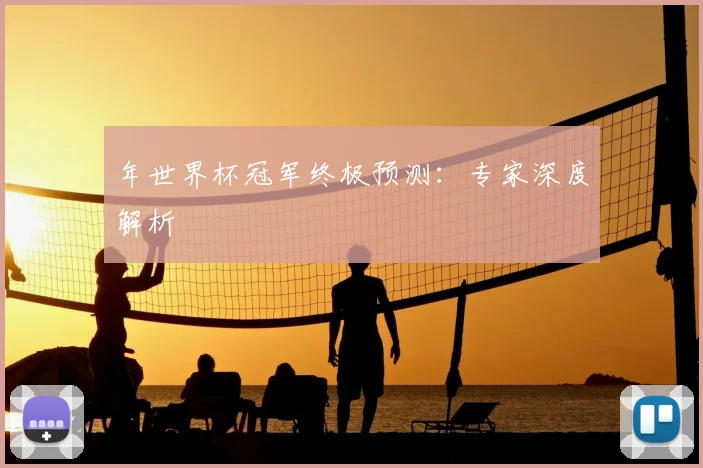 年世界杯冠军终极预测:专家深度解析