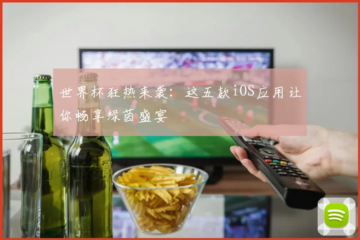 世界杯狂热来袭：这五款iOS应用让你畅享绿茵盛宴